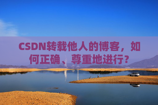 CSDN转载他人的博客，如何正确、尊重地进行？