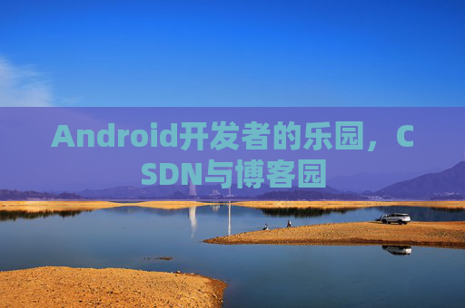 Android开发者的乐园，CSDN与博客园