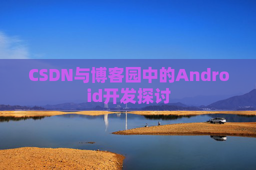 CSDN与博客园中的Android开发探讨