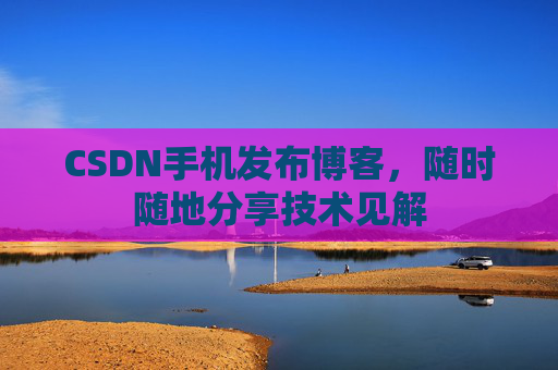 CSDN手机发布博客，随时随地分享技术见解