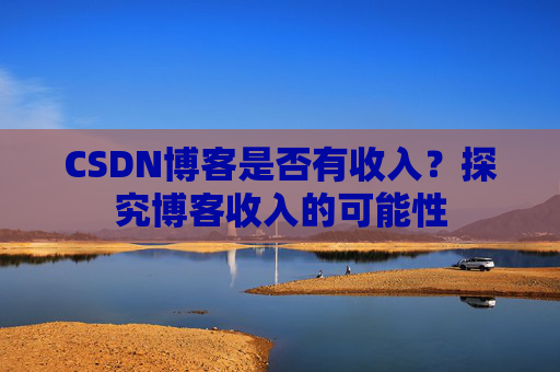 CSDN博客是否有收入?探究博客收入的可能性