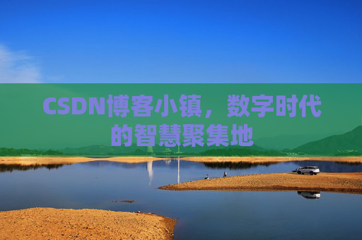 CSDN博客小镇，数字时代的智慧聚集地