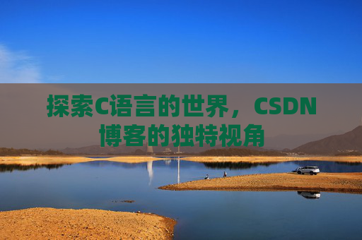 探索C语言的世界，CSDN博客的独特视角